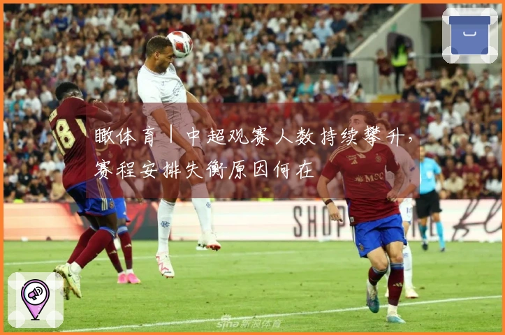 瞰体育｜中超观赛人数持续攀升，赛程安排失衡原因何在
