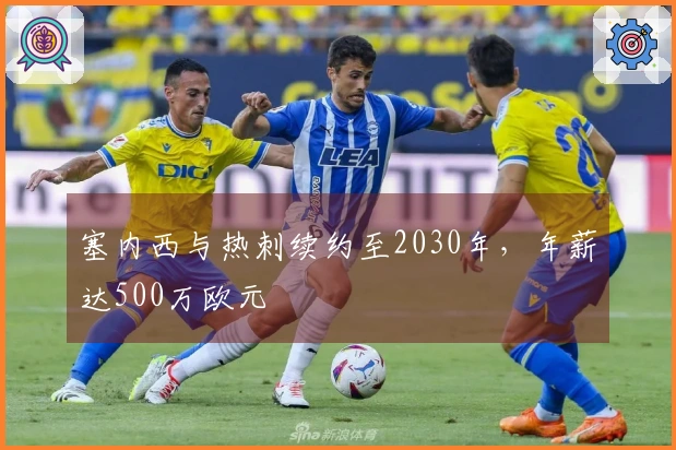 塞内西与热刺续约至2030年，年薪达500万欧元